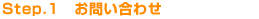 Step.1 お問い合わせ